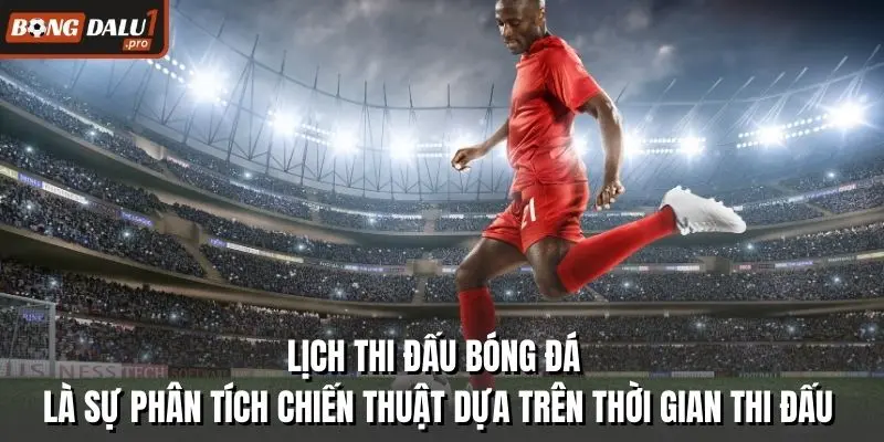 Lịch thi đấu bóng đá là sự phân tích chiến thuật dựa trên thời gian thi đấu